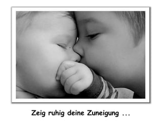 Zeig ruhig deine Zuneigung ...