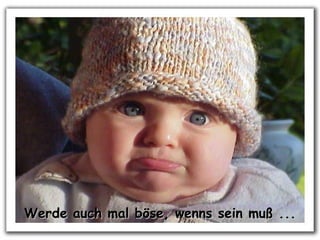 Werde auch mal böse, wenns sein muß ...