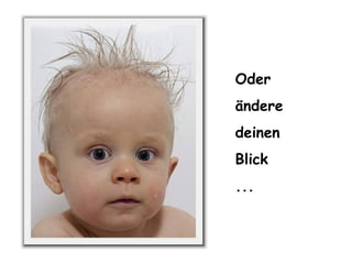 Oder ändere deinen Blick ...