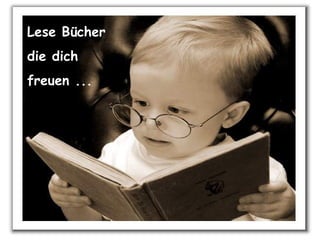 Lese Bücher die dich freuen ...