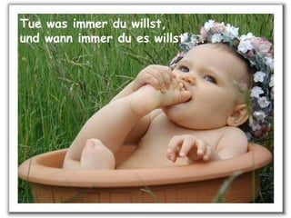 Tue was immer du willst, und wann immer du es willst ...