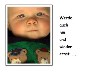 Werde auch hin und wieder ernst ...