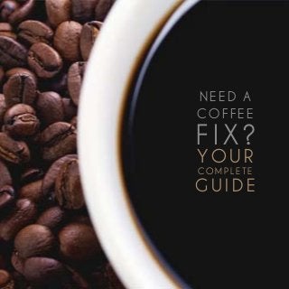 Need a COFFEE fix? Your complete guide 1
Y o u r
co m p l e t e
g u i d e
Ne e d a
C O F F EE
f i x ?
 