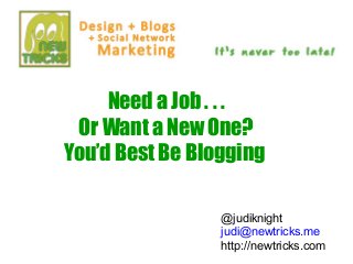 Need a Job . . .
 Or Want a New One?
You’d Best Be Blogging

                 @judiknight
                 judi@newtricks.me
                 http://newtricks.com
 