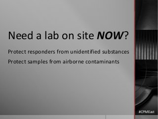 Need a lab on site NOW?
Protect responders from unidentified substances
Protect samples from airborne contaminants
#CPMEast