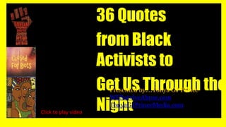 36 Quotes from Black
Activists to Get Us
Through the Night
36 Quotes
from Black
Activists to
Get Us Through the
Night
Presented by….Tonya GJ Prince
WESurviveAbuse.com
TonyaGJPrinceMedia.com
Click to play video
 