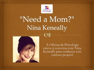 A Oficina de Psicologia
esteve à conversa com Nina
Keneally para conhecer este
curioso projeto!
 