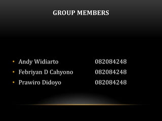 GROUP MEMBERS




• Andy Widiarto        082084248
• Febriyan D Cahyono   082084248
• Prawiro Didoyo       082084248
 