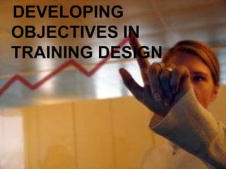 DEVELOPING
OBJECTIVES IN
TRAINING DESIGN
 