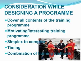 CONSIDERATION WHILE
DESIGNING A PROGRAMME
 Cover all contents of the training
  programme
 Motivating/interesting training
  programme
 Simplex to complex
 Timing
 Combination of training methods
 