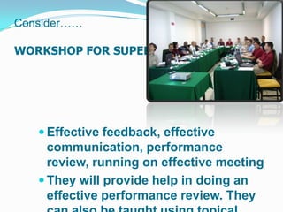 Consider……

WORKSHOP FOR SUPERVISOR




    Effective feedback, effective
     communication, performance
     review, running on effective meeting
    They will provide help in doing an
     effective performance review. They
 