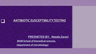  ANTIBIOTICSUSCEPTIBILITYTESTING
PRESNETED BY: Needa Zaveri
MGM School of biomedical sciences.
(department of microbiology)
 