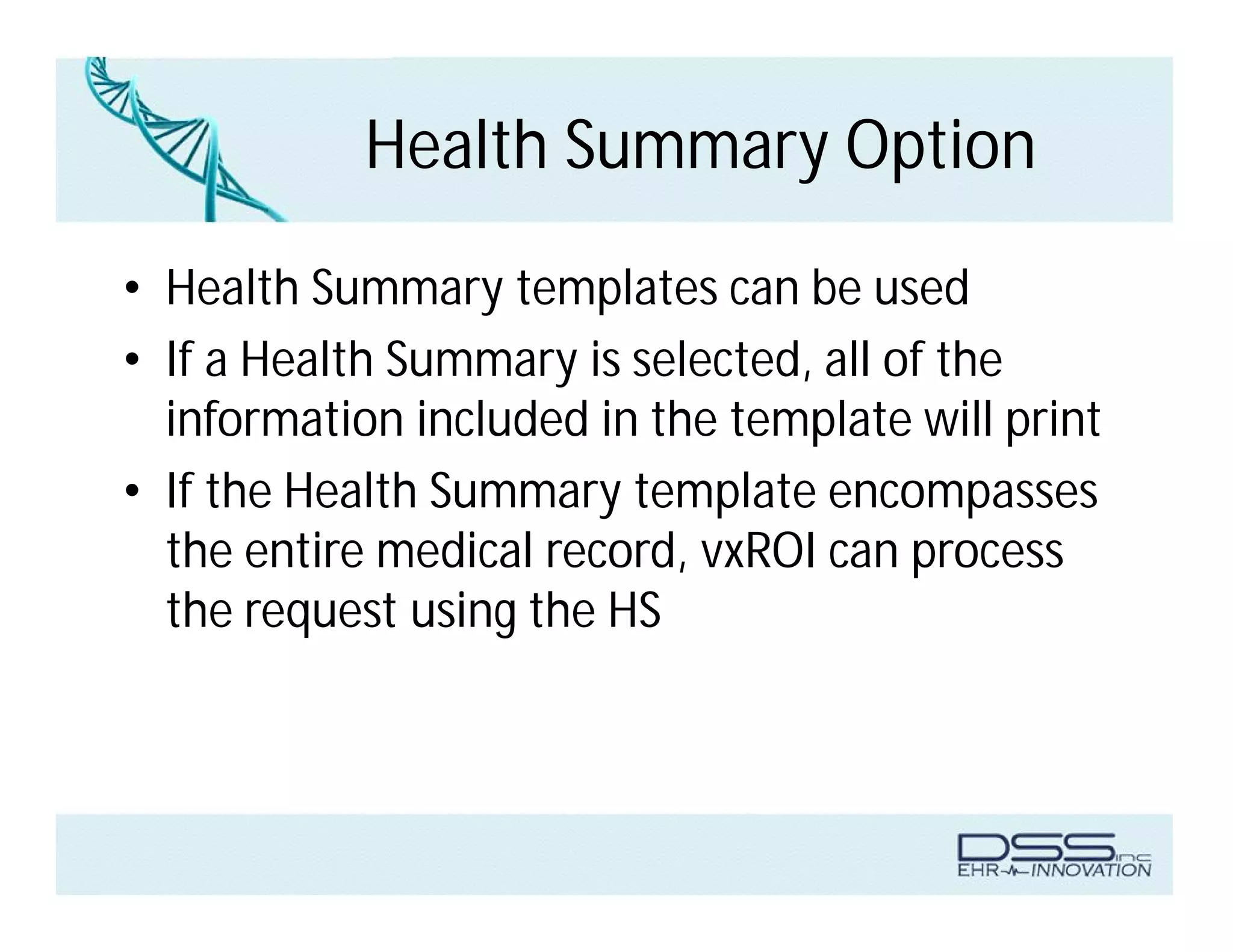 Health Summary Option
• Health Summary templates can be used
• If a Health Summary is selected, all of the
information included in the template will print
• If the Health Summary template encompasses
the entire medical record, vxROI can process
the request using the HS
 