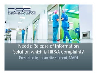 Need a Release of Information
Solution which is HIPAA Complaint?
Presented by: Jeanette Klement, MAEd
 