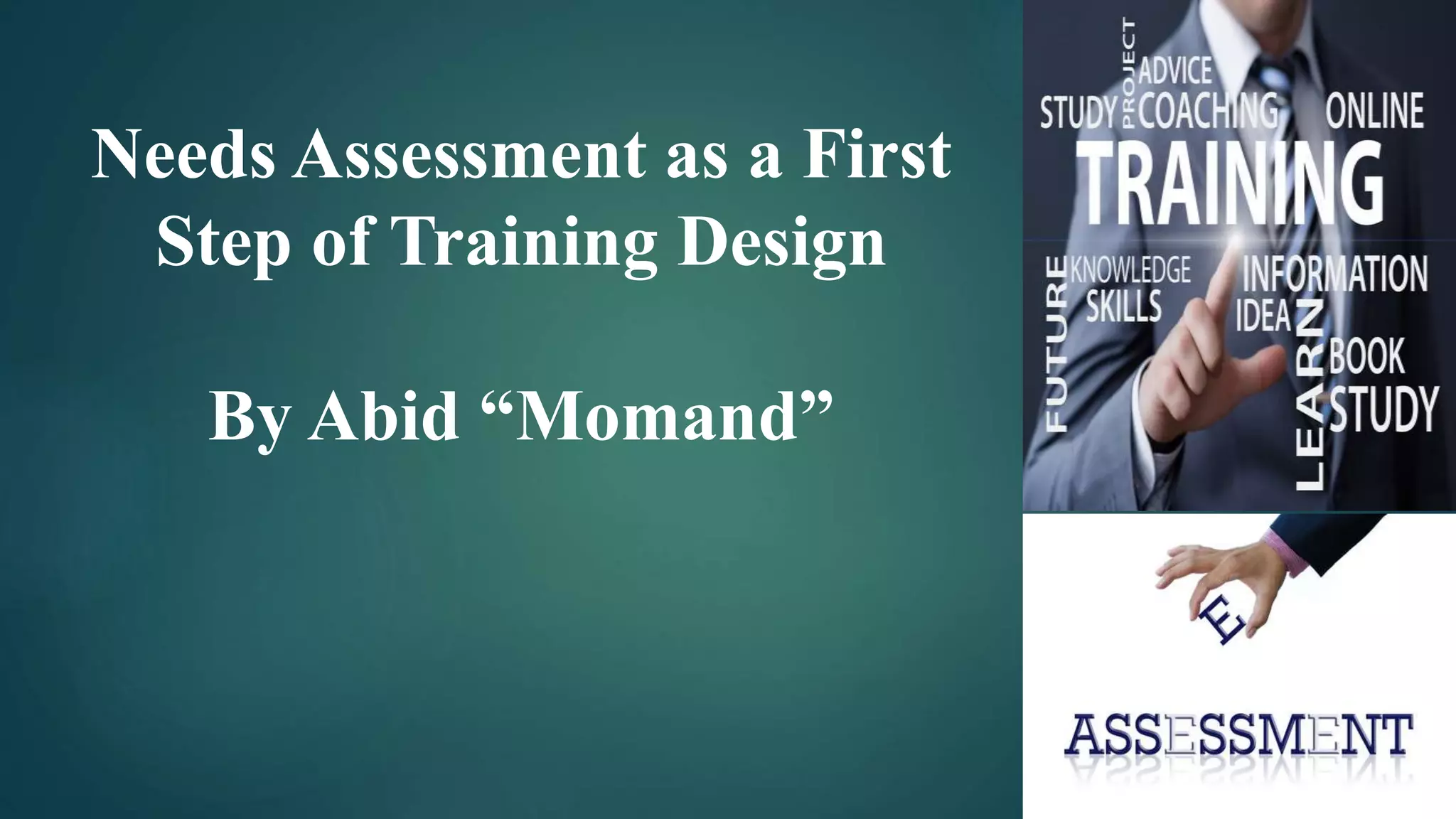 Needs Assessment as a First
Step of Training Design
By Abid “Momand”
 