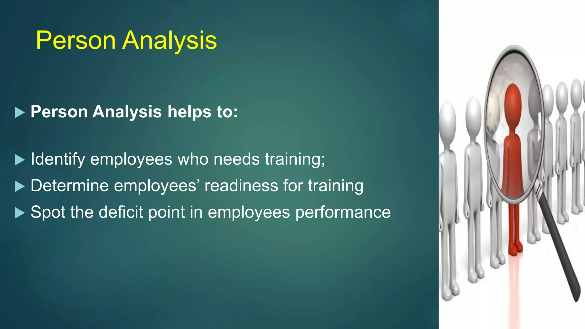 Person Analysis
 Person Analysis helps to:
 Identify employees who needs training;
 Determine employees’ readiness for training
 Spot the deficit point in employees performance
 