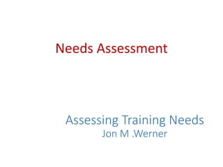 Assessing Training Needs
Jon M .Werner
Needs Assessment
 
