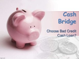 Cash
Bridge
Choose Bad Credit
Cash Loan?
 