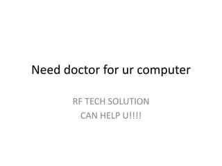 Need doctor for ur computer

      RF TECH SOLUTION
        CAN HELP U!!!!
 
