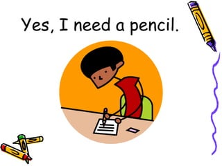 Yes, I need a pencil. 