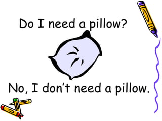 Do I need a pillow? No, I don’t need a pillow. 