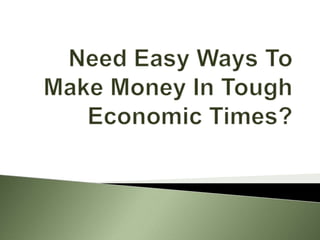 Need Easy Ways To Make Money In Tough Economic Times? 