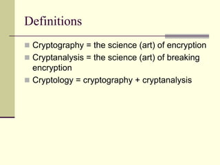 Definitions
 Cryptography = the science (art) of encryption
 Cryptanalysis = the science (art) of breaking
encryption
 Cryptology = cryptography + cryptanalysis
 