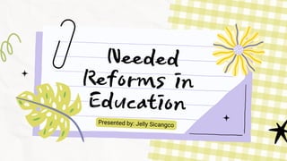 Needed
Reforms in
Education
Presented by: Jelly Sicangco
 