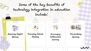 Some of the key benefits of
technology integration in education
include:
Enhancing Digital
Literacy
Promoting Critical
Thinking
Encouraging
Collaborative
Learning
Personalizing
Learning
 