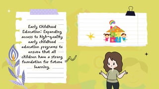 Early Childhood
Education: Expanding
access to high-quality
early childhood
education programs to
ensure that all
children have a strong
foundation for future
learning.
 