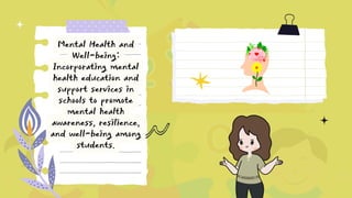 Mental Health and
Well-being:
Incorporating mental
health education and
support services in
schools to promote
mental health
awareness, resilience,
and well-being among
students.
 