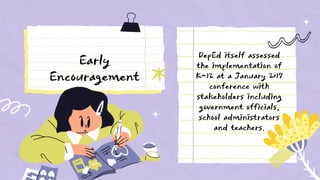 DepEd itself assessed
the implementation of
K-12 at a January 2017
conference with
stakeholders including
government officials,
school administrators
and teachers.
Early
Encouragement
 