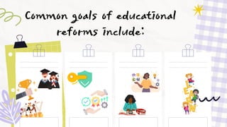 Common goals of educational
reforms include:
 