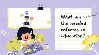 What are
the needed
reforms in
education?
 