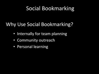 Why Use Social Bookmarking? Internally for team planning Community outreach Personal learning Social Bookmarking 