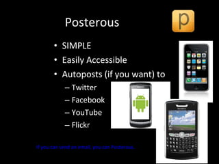 Posterous SIMPLE Easily Accessible Autoposts (if you want) to Twitter Facebook YouTube Flickr If you can send an email, you can Posterous. 
