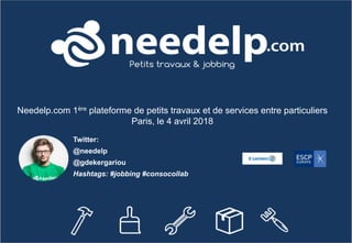 Needelp.com 1ère plateforme de petits travaux et de services entre particuliers
Paris, le 4 avril 2018
Twitter:
@needelp
@gdekergariou
Hashtags: #jobbing #consocollab
 