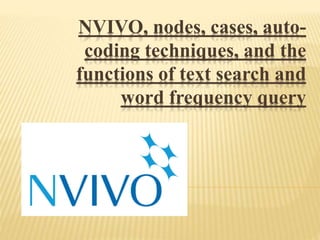 NVIVO, nodes, cases, auto-
coding techniques, and the
functions of text search and
word frequency query
 