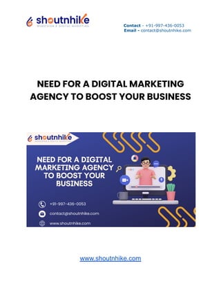 Contact - +91-997-436-0053
Email - contact@shoutnhike.com
NEED FOR A DIGITAL MARKETING
AGENCY TO BOOST YOUR BUSINESS
www.shoutnhike.com
 