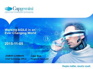 Working AGILE in an
Ever Changing World
2015-11-05
Joakim Lindbom
Chief Technology Officer
Cees Bos
Insights & Data Lead
 