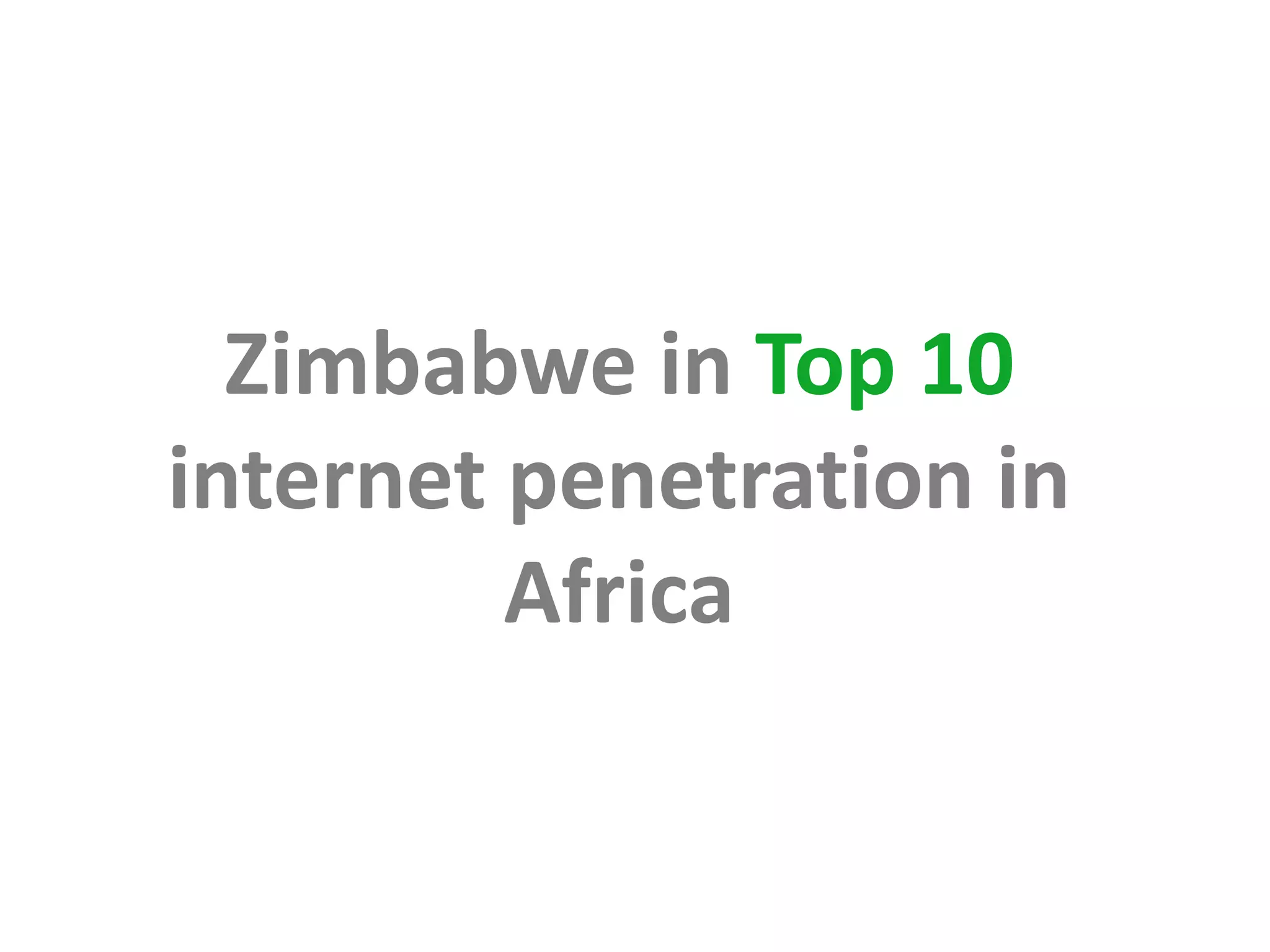 Zimbabwe in Top 10
internet penetration in
         Africa
 