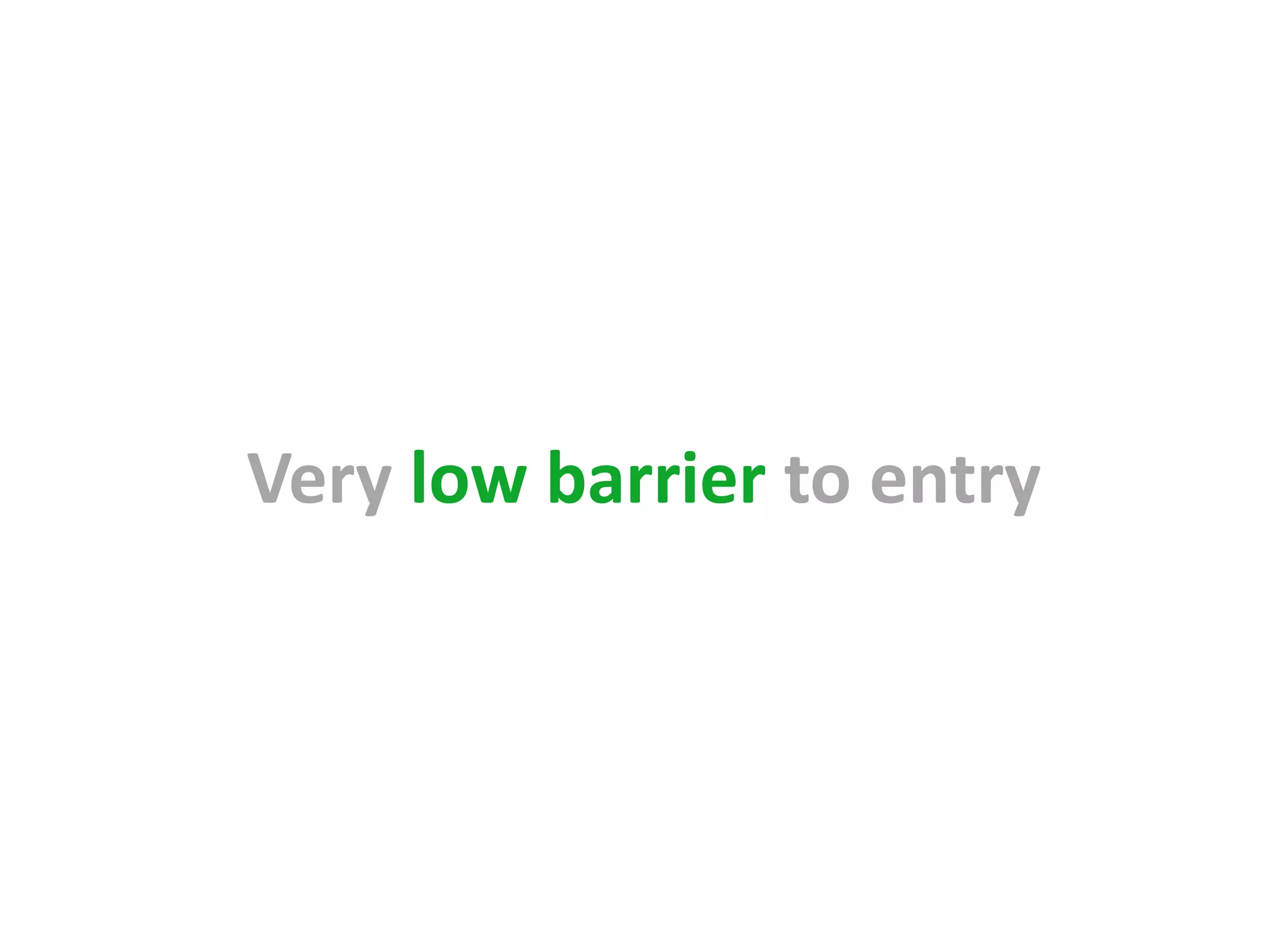Very low barrier to entry
 