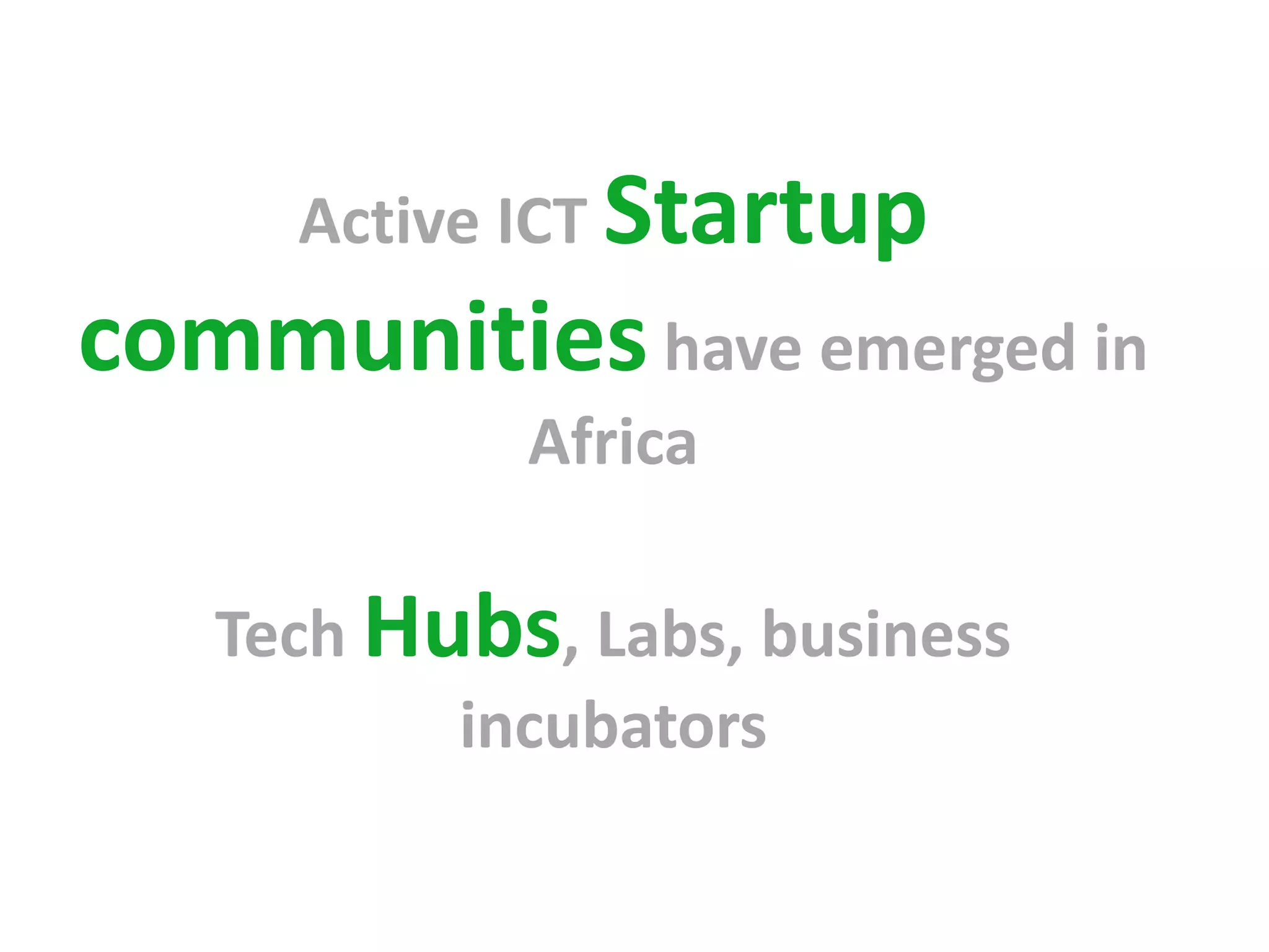 Active ICT Startup
communities have emerged in
            Africa

   Tech Hubs, Labs, business
          incubators
 