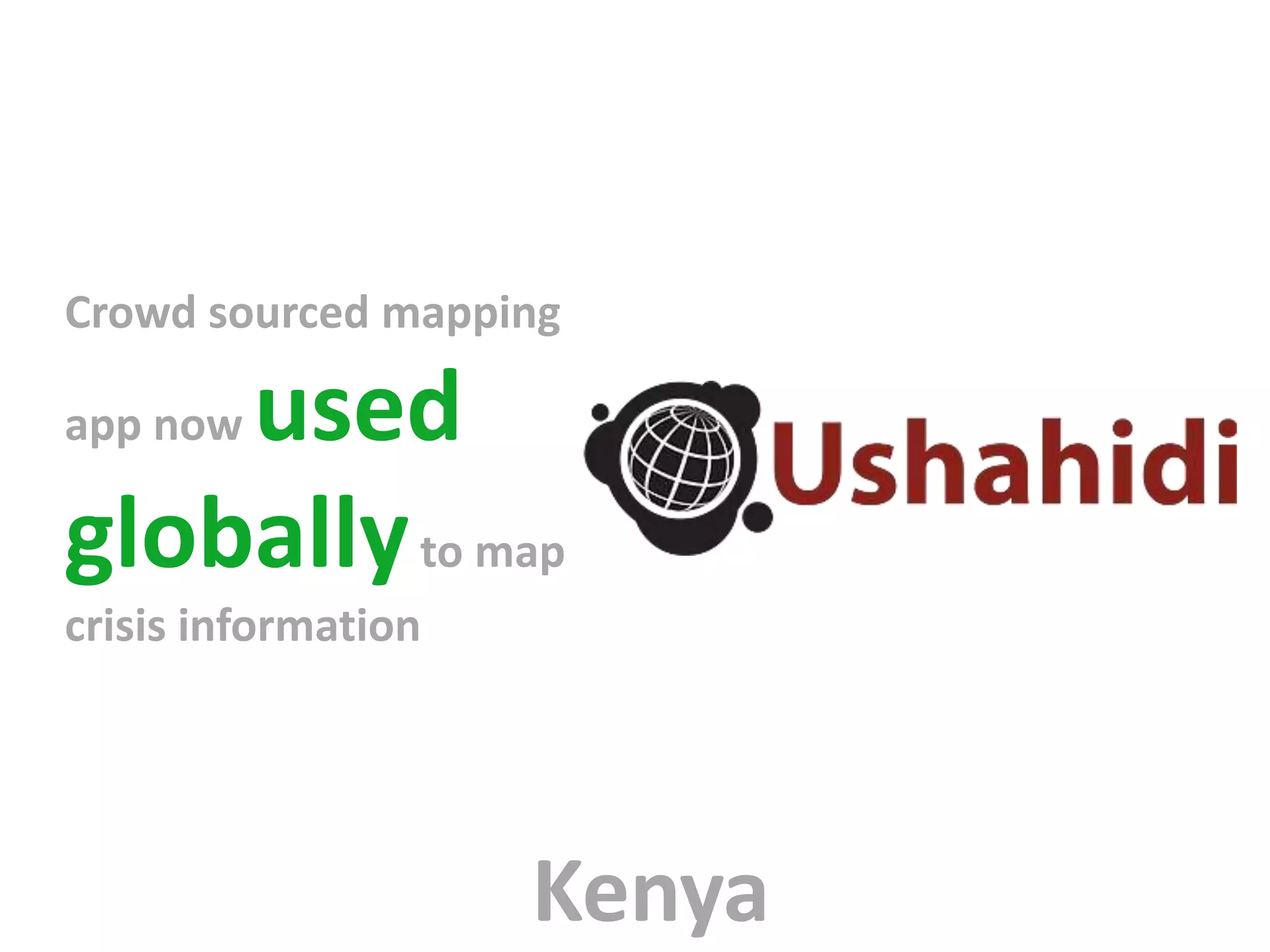 Crowd sourced mapping

    used
app now

globally to map
crisis information




                     Kenya
 