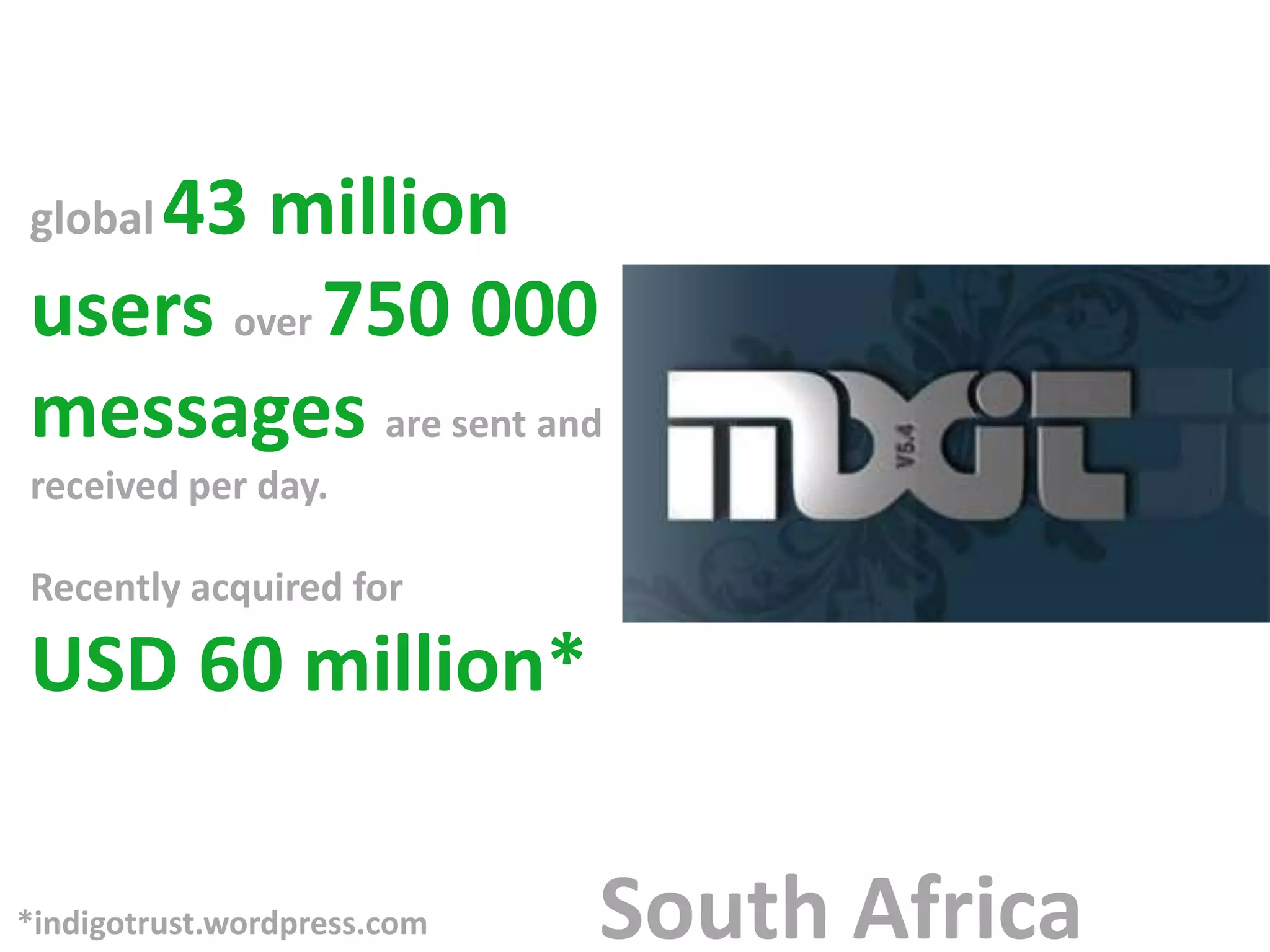 43 million
global

users over 750 000
messages are sent and
received per day.

Recently acquired for

USD 60 million*

*indigotrust.wordpress.com   South Africa
 
