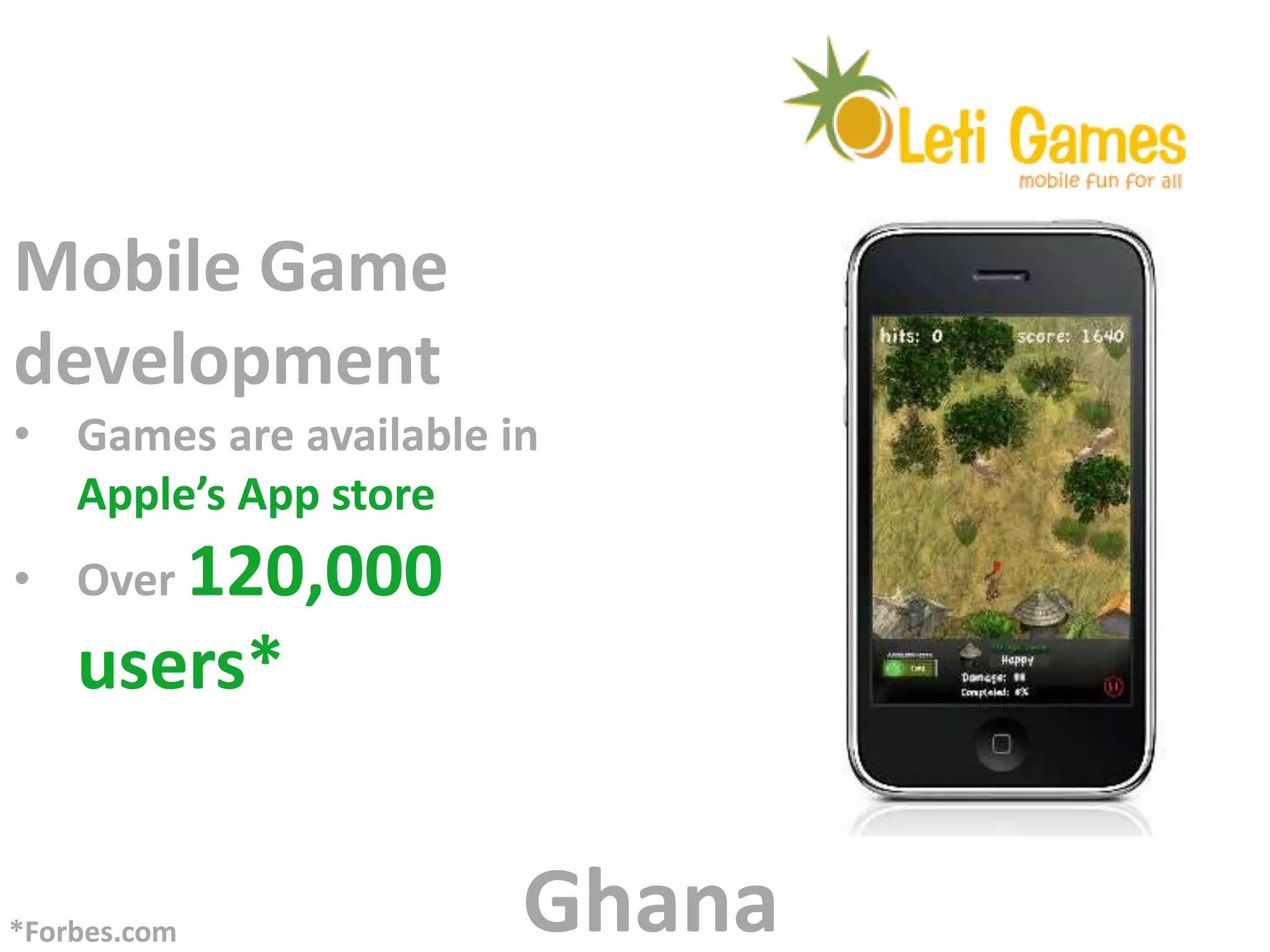 Mobile Game
development
• Games are available in
  Apple’s App store
• Over 120,000
    users*


*Forbes.com            Ghana
 