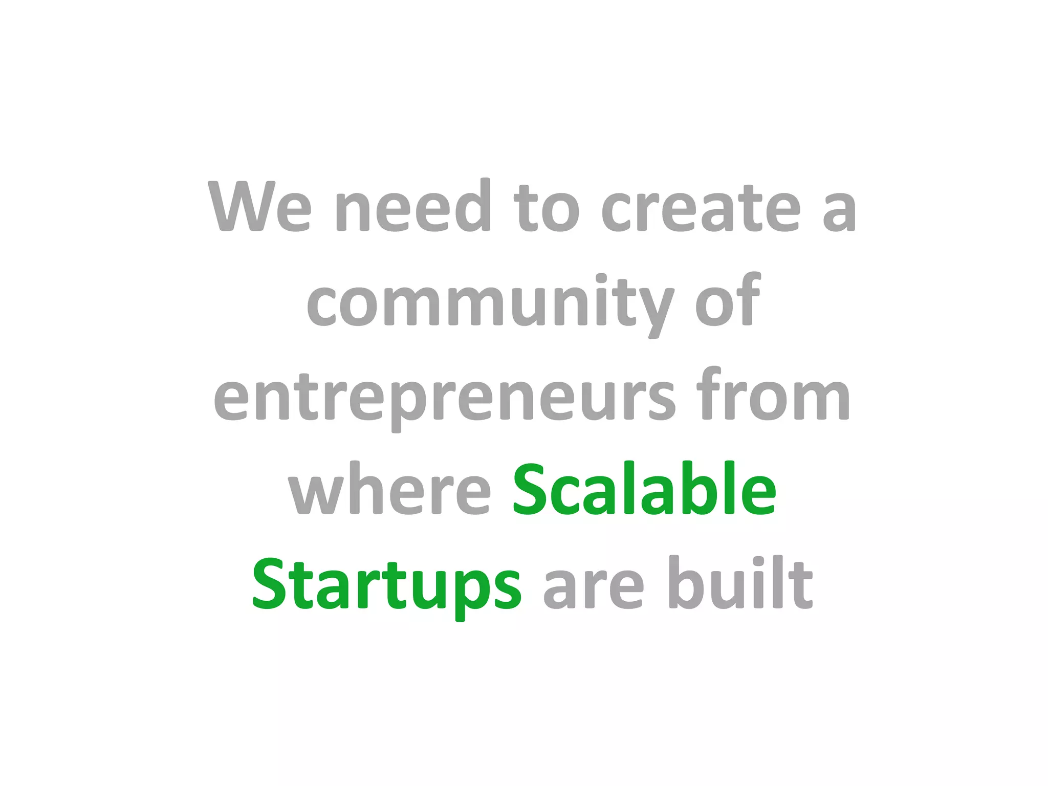 We need to create a
   community of
entrepreneurs from
  where Scalable
 Startups are built
 