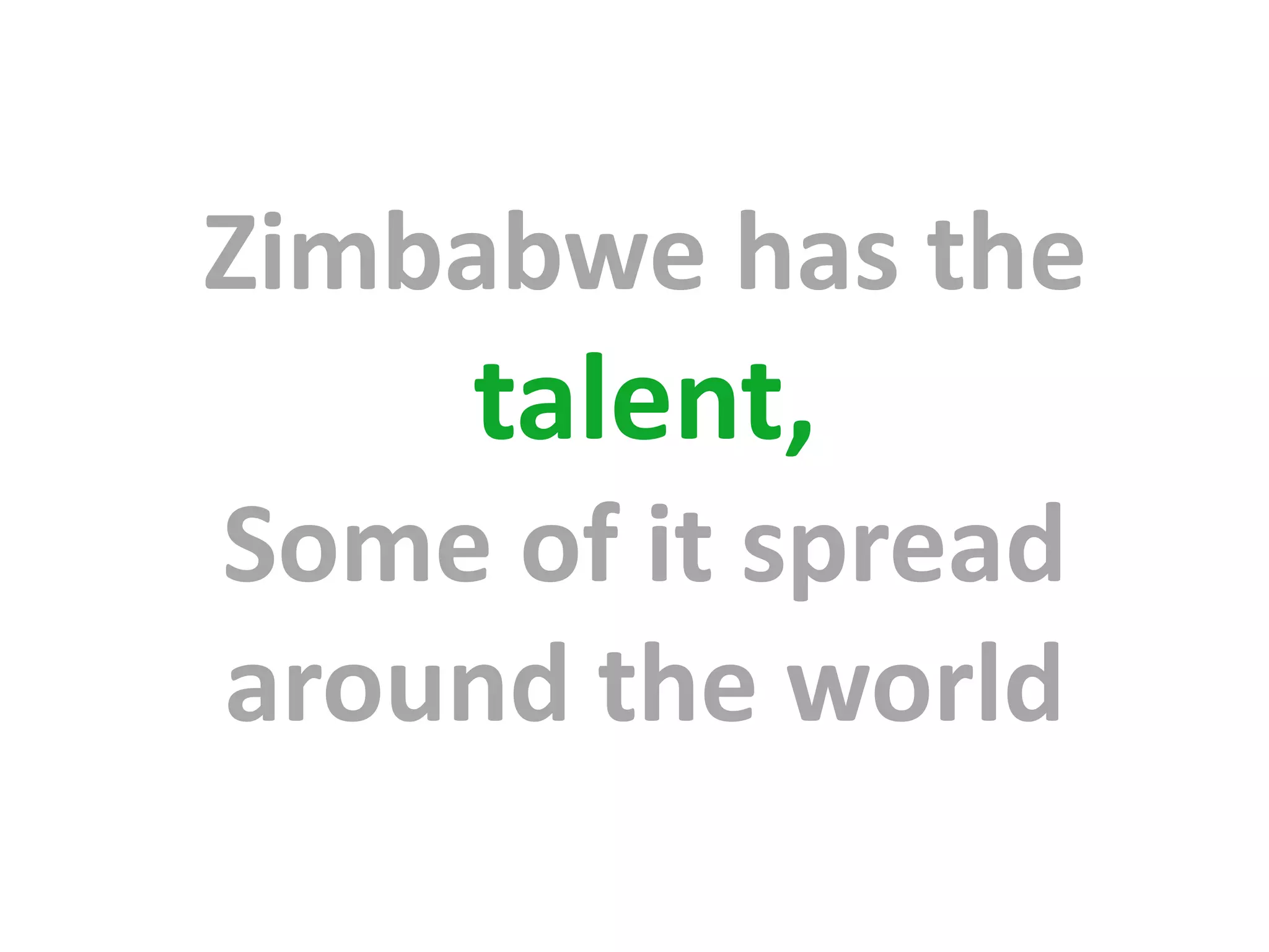 Zimbabwe has the
     talent,
Some of it spread
around the world
 