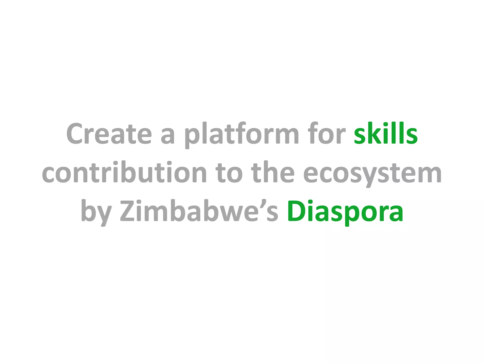 Create a platform for skills
contribution to the ecosystem
   by Zimbabwe’s Diaspora
 