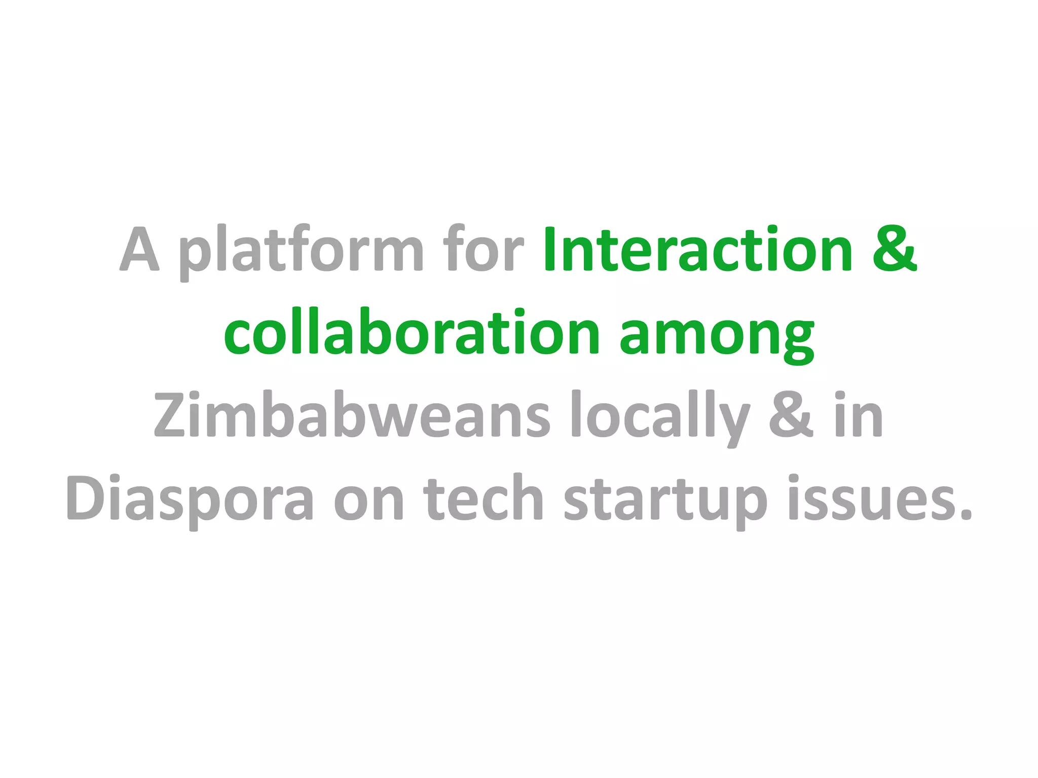 A platform for Interaction &
      collaboration among
   Zimbabweans locally & in
Diaspora on tech startup issues.
 